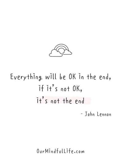 Everything will be OK in the end, if it's not OK, it's not the end.  - John Lennon -  Cheerful Encouragement Quotes To Keep Your Chin Up - ourmindfullife.com Quotes To Send To Someone To Make Them Feel Better, Encourage Quotes Positive, Words Or Encouragement, Cheer Up Best Friend Quotes, Its Not The End Quotes, Quotes To Make Someone's Day, Quotes To Remind Yourself, Quote To Cheer Someone Up, Quotes About Cheering Up