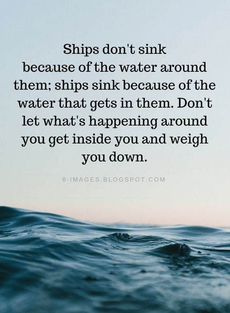 Quotes Ships don't sink because of the water around them; ships sink because of the water that gets in them. Don't let what's happening around you get inside you and weigh you down. Water Quotes, Lesson Quotes, E Card, Quotable Quotes, Inspiring Quotes About Life, Reality Quotes, Wise Quotes, Meaningful Quotes, Great Quotes