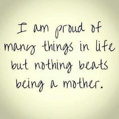 I am proud of many things in life but nothing beats being a mother. #quote #mama Citation Parents, Mommy Quotes, Heart Warming Quotes, Step Son, Mother Daughter Quotes, Being A Mother, Son Quotes, Love My Kids, Daughter Quotes