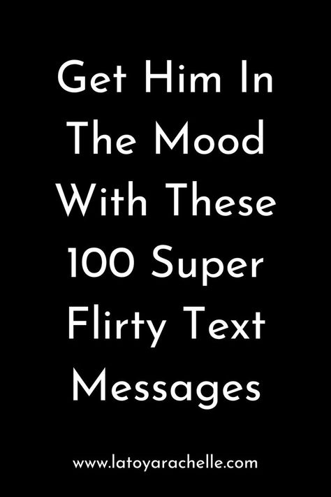 Pinterest pin with the text "Get Him In The Mood With These 100 Super Flirty Text Messages" on a black background. The URL "www.latoyarachelle.com" is displayed at the bottom. Morning Texts For Him Flirty, Couple Texts Flirty, Cute Couple Texts Flirty, Texts For Him Flirty, Flirting Words, Flirty Texts For Him Messages, Flirty Jokes, Texts To Send Him, Cute Good Morning Messages