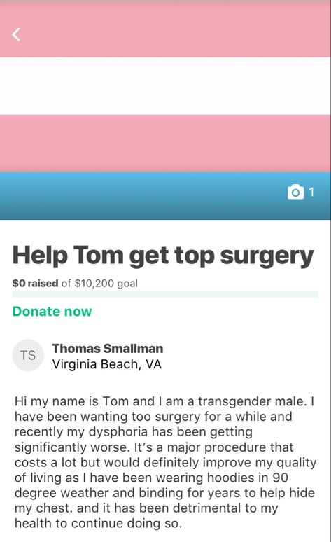 My name is Tom I am a transgender male who is trying to raise money to be able to afford top surgery. Ftm top surgery is expensive and insurance wont cover it so i am trying to raise money to get it. Top Surgery Ftm, Top Surgery Scars, Top Surgery, Donate Now, Raise Money, I Am Trying, Tops And Bottoms, Lgbtq Pride, Go Fund Me