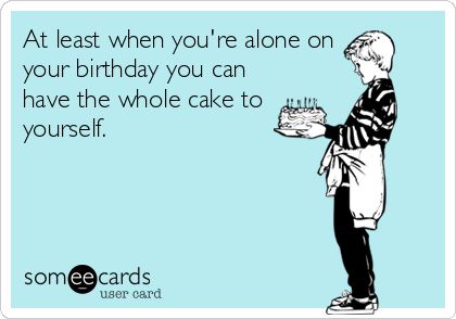 At least when you're alone on your birthday you can have the whole cake to yourself. Worst Birthday Ever Quotes, Crying On Your Birthday, Alone On Birthday, It My Birthday Meme, Alone Birthday, Best Friend Memories, Lonely Birthday, Birthday Hilarious, Birthday Greetings For Aunt