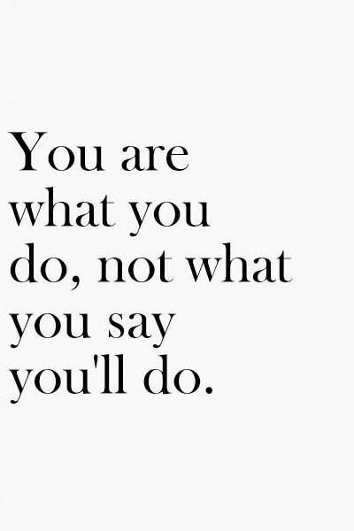 You are what you do, not what you say you'll do. Your words mean nothing because they are all lies Inspirational Quotes Pictures, E Card, Quotable Quotes, Just Saying, True Words, True Story, Great Quotes, Picture Quotes, Food For Thought