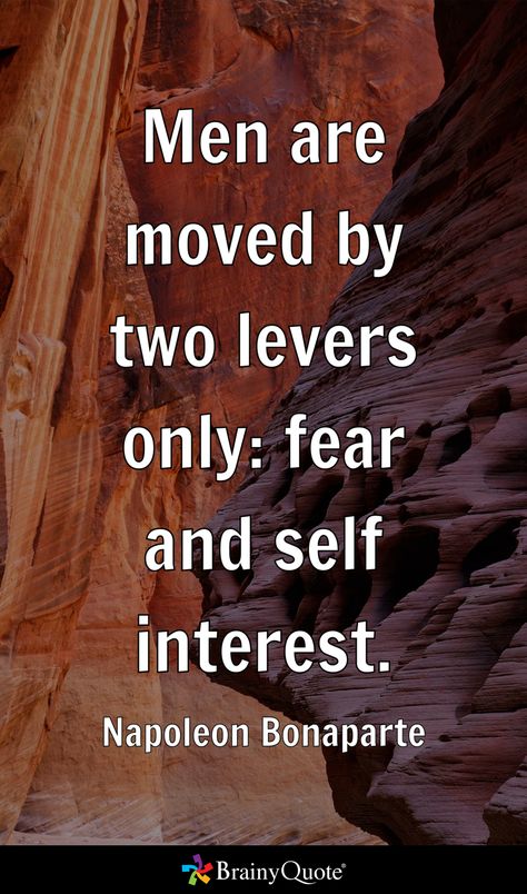 Men are moved by two levers only: fear and self interest. - Napoleon Bonaparte Napoleon Bonaparte Quotes, Napoleon Quotes, Strategy Quotes, Seeing Quotes, Provoking Quotes, Natural Philosophy, Power Quotes, Brainy Quotes, Stoic Quotes