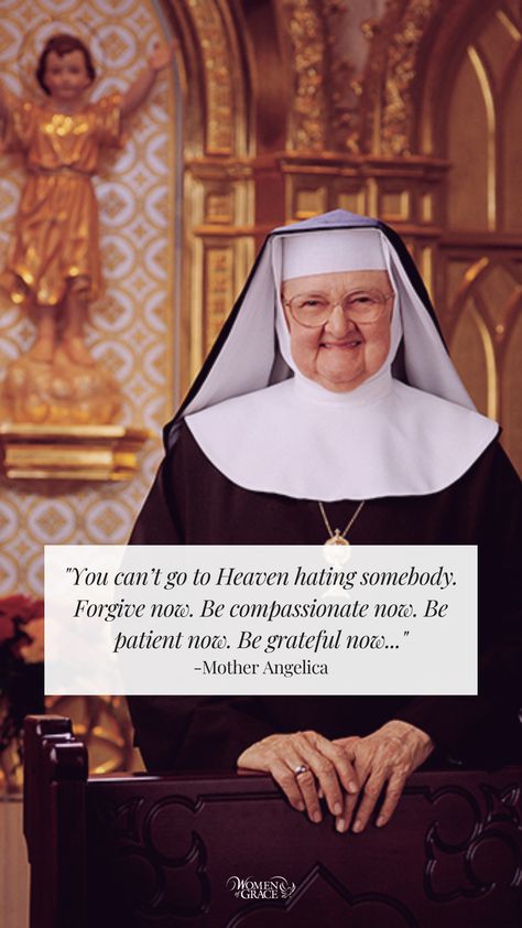 "You can’t go to Heaven hating somebody. Forgive now. Be compassionate now. Be patient now. Be grateful now. Love Jesus and Mary now. Accept God’s will now." -Mother Angelica Mother Angelica Quotes Funny, Mother Angelica Quotes, Hating Someone, Quote Of Love, Mother Angelica, Saint Quotes Catholic, Trust In Jesus, Catholic Women, Trust In Him