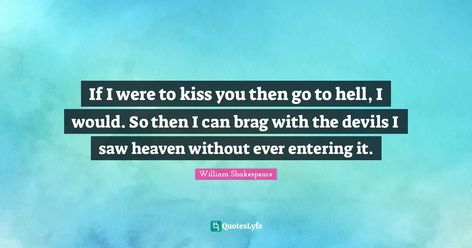 "If I were to kiss you then go to hell, I would. So then I can brag with the devils I saw heaven with...", - William Shakespeare If I Were To Kiss You Then Go To Hell, Playlist Covers And Names, William Shakespeare Quotes, Notes Quotes, Shakespeare Quotes, The Devils, Leg Tattoo, Love Kiss, Fav Quotes