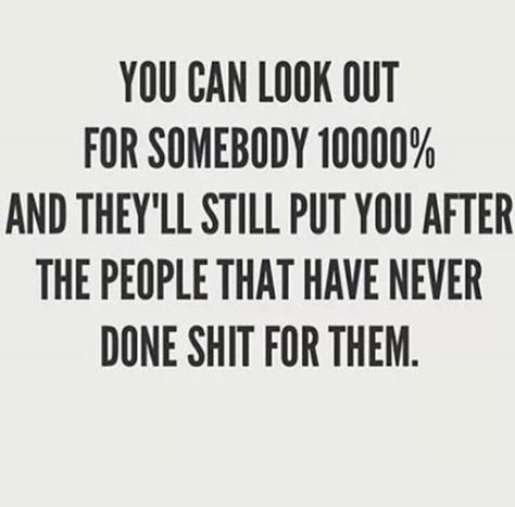 You can look out for somebody 10000% and they'll still put you after the people that never done shit for them ~ Unfuckingbelievably true.... e291216 Funny Quotes About Life Humor, So True Words, Funny Quotes About Life, Jan 17, Real Talk Quotes, Best Pics, Life Humor, The Bus, Deep Thought Quotes