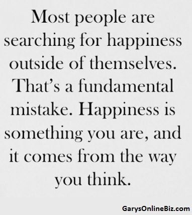 Most people are searching for happiness outside of themselves. That's a fundamental mistake. Happiness is something you are, & it comes from the way you think. E Card, Quotable Quotes, A Quote, The Words, Great Quotes, Inspirational Words, Cool Words, Words Quotes, Wise Words