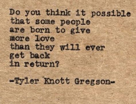 I think I will always love more than I am loved back. I don't feel like I will ever find someone who is capable of reciprocating the type of love that I give. Tyler Knott Gregson, Wild Child, Quotable Quotes, Lyric Quotes, Quotes Words, Typewriter, Pretty Words, Great Quotes, Beautiful Words