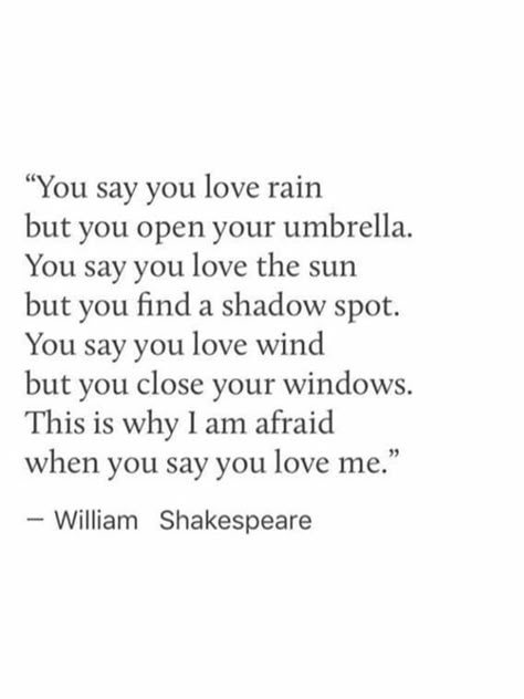 you say you love rain but you open your umbrella. you say you love the sun but you find a shadow spot. you say you love wind but you close your windows. this is why i am afraid when you say you love me. -william shakespeare Rain Love Quotes, Love Rain Quotes, Umbrella Quotes, Quotes Shakespeare, Shakespeare Love Quotes, William Shakespeare Frases, Shakespeare Love, Rain Love, Rain Quotes