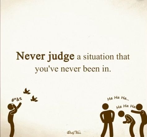 "Never judge a situation you've never been in." Get To Know Someone Before You Judge Them, Dont Judge People Quotes, Slap Quotes, Judgement Quotes, Criticism Quotes, Bossy Quotes, Judgemental People, Judge Quotes, People Who Judge