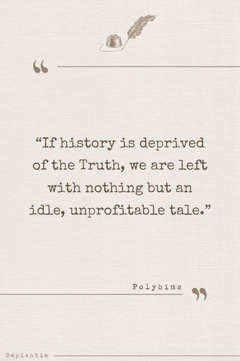 Quote of Polybius saying “If history is deprived of the Truth, we are left with nothing but an idle, unprofitable tale.” Post made by Sapientia Quotes. Saul Bellow, Marcus Aurelius Meditations, Christian Saints, Aristotle Quotes, Saints Quotes, Art Of Manliness, Marcus Aurelius, Roman Empire, Guide Book