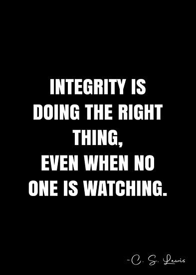 Integrity is doing the right thing, even when no one is watching. – C. S. Lewis Quote QWOB Collection. Search for QWOB with the quote or author to find more quotes in my style… • Millions of unique designs by independent artists. Find your thing. Grit Quotes, International Quotes, Integrity Quotes, C S Lewis Quote, When No One Is Watching, Doing The Right Thing, Performance Evaluation, Do The Right Thing, Deep Thinking