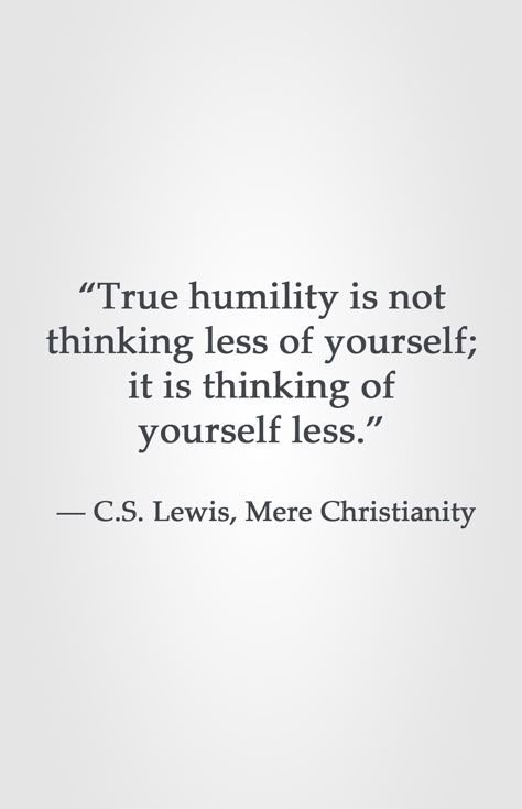 “True humility is not thinking less of yourself; it is thinking of yourself less.” ― C.S. Lewis, Mere Christianity Humility Is Not Thinking Less Of Yourself, Humility Is Not Thinking Less Cs Lewis, C S Lewis Quote, Mere Christianity, Lewis Quotes, Cs Lewis Quotes, Christine Caine, Cs Lewis, Isagenix