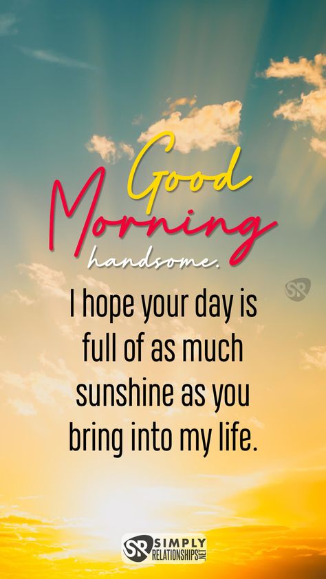 Good morning, handsome. I hope your day is full of as much sunshine as you bring into my life. Morning Messages For Him, Good Morning Couple, Cute Good Morning Messages, Good Morning Handsome Quotes, Morning Message For Him, Morning Texts For Him, Love Message For Girlfriend, Good Morning Text Messages, Morning Handsome