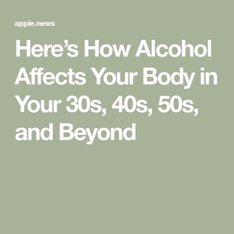 Here’s How Alcohol Affects Your Body in Your 30s, 40s, 50s, and Beyond Negative Effects Of Alcohol, Effects Of Alcohol, Health