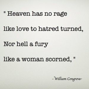 " Heaven has no rage like love to hatred turned, Nor hell a fury like a woman scorned, " - Corve•ve- A Scorned Woman Quotes, Scorned Woman Quotes, Scorned Woman, Rage Quotes, Fury Quotes, A Woman Scorned, Woman Scorned, Feminine Rage, Female Rage