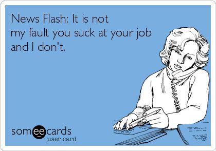 News Flash: It is not my fault you suck at your job and I don't. Workplace Humor, Work Funny, Funny Postcards, Job Quotes, Serious Quotes, Administrative Assistant, News Flash, Funny Work, My Fault