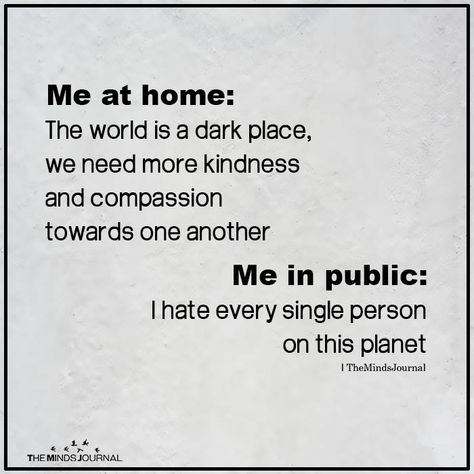 Me at home: The world is a dark place, we need more kindness and compassion towards one another Me in public: I hate every single person Introvert Personality, Kindness And Compassion, Introvert Quotes, Sarcasm Humor, Dark Places, Introverted, Single Person, That's Me, Sarcastic Quotes