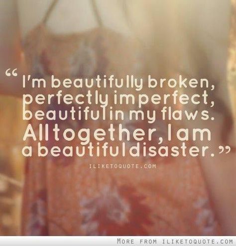 "I'm beautifully broken, perfectly imperfect, beautiful in my flaws. All together, I am a beautiful disaster." Thelma Louise, Behind Blue Eyes, Beautifully Broken, Beautiful Disaster, Quotable Quotes, Perfectly Imperfect, Short Quotes, A Quote, The Words