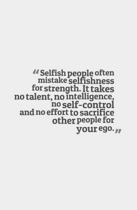 "Selfish people often mistake selfishness for strength. It takes no talent, no intelligence, no self-control and no effort to sacrifice other people for your ego." Stop Being Selfish, Selfish People Quotes, Co-parenting, Selfish People, Toxic People, Self Control, People Quotes, What’s Going On, Quotable Quotes