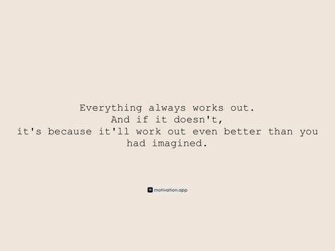 Everything always works out. And if it doesn't, it's because it'll work out even better than you had imagined. From the Motivation app: https://motivation.app/download Its All Going To Work Out Quotes, Life Has A Way Of Working Out Quotes, It Will All Work Out, It Will All Work Out Quotes, Everything Will Work Out Quotes, Everything Will Work Out, Work Out Quotes, Thought Daughter, Outing Quotes