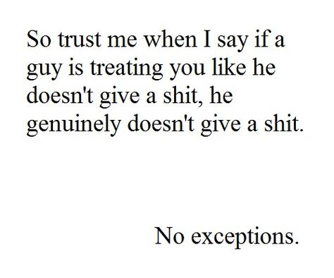 When a guy treats you like he doesn't give a shit, he doesn't... Don't make yourself look stupid. Easy French Twist, Play Hard To Get, You Deserve Better, Moving On, True Story, Me When, Trust Me, Just For Me, Great Quotes