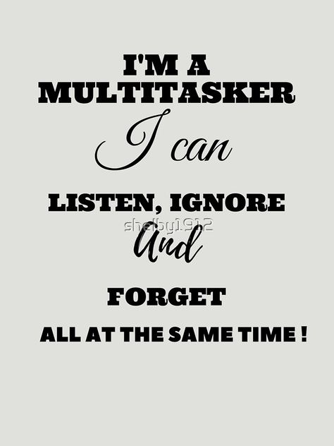 "I'm A Multitasker I Can Listen Ignore And Forget" T-shirt by shelby1912 | Redbubble Never Ignore A Person Quote, Multitasking Quotes, If You Think Im Ignoring You I Am, Ignore Those Who Ignore You, Stop Ignoring Me Meme Funny, Being Ignored Memes, Multi Tasking, Shirts With Sayings, Funny Design