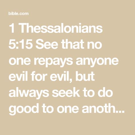 1 Thessalonians 5:15 See that no one repays anyone evil for evil, but always seek to do good to one another and to everyone. | English Standard Version 2016 (ESV) | Download The Bible App Now Bible Study Fellowship, Turn And Talk, 1 Thessalonians 5, New American Standard Bible, Christian Men, 1 Thessalonians, Finding God, Crazy Life, American Standard