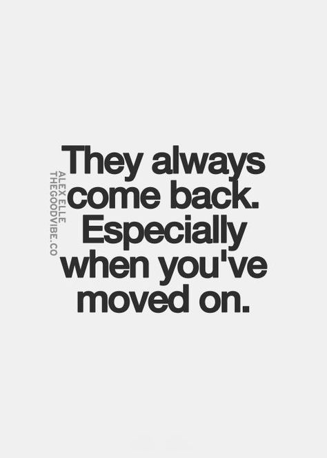 They always come back Ex Boyfriend Coming Back Quotes, Quotes About Ex Boyfriend Coming Back, He Will Always Come Back To Me, Attitude Quotes For Ex Boyfriend, They Come Back When You Move On, Back With Ex Quotes, Ex Keeps Coming Back Quotes, Moving On From Ex Quotes, Ex Quotes Moving On