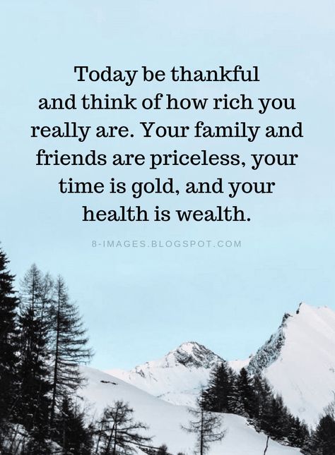 Today be thankful and think of how rich you really are. Your family and friends are priceless, your time is gold, and your health is wealth. Grateful For My Family And Friends, Rich In Memories, Grateful For Family And Friends Quotes, Be Grateful Quotes Wise Words, Thankful For Health Quotes, Thank You For Your Time Quotes, Feeling Blessed Quotes Life Be Thankful, Feeling Thankful Quotes, Thankful For Family Quotes