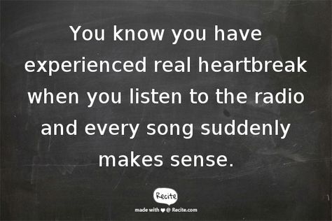 You know you have experienced real heartbreak when you listen to the radio and every song suddenly makes sense. - Quote From Recite.com #RECITE #QUOTE Suddenly It All Makes Sense Quotes, Makes Sense Quotes, Sense Quotes, Make Sense, Knowing You, Sense, My Life, Songs, Quotes