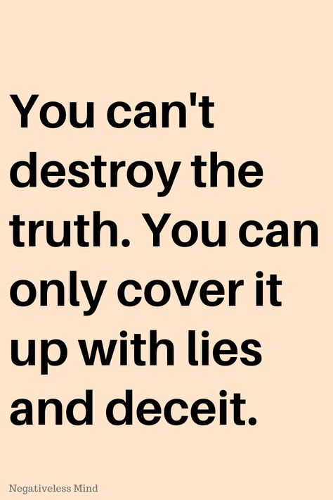 You can use all the lies and deceptions you want, but the truth will remain out there. It might get harder to access it, but it’s bound to come out at some point. Nothing stays hidden forever. Hidden Truth Quotes, The Truth Will Always Come Out, Quotes About The Truth, Truth Will Come Out Quotes, Inheritance Quotes, Telling The Truth Quotes, Lazy People Quotes, The Truth Quotes, Personal Affirmations