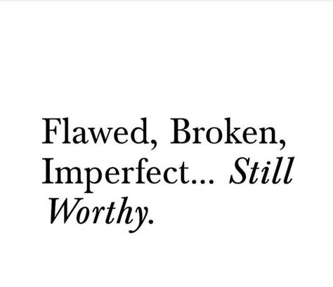 Flawed, Broken, Imperfect...still Worthy. Imperfections Quotes Flaws, Im Flawed Quotes, Flawed But Still Worthy Quotes, Flawed And Still Worthy Tattoo, I Am Flawed Quotes, Quotes About Being Imperfect, Not Feeling Worthy Quotes, Imperfect Heart Tattoo, Flaws Quotes Beauty