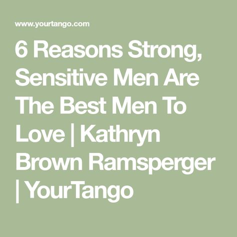 6 Reasons Strong, Sensitive Men Are The Best Men To Love | Kathryn Brown Ramsperger | YourTango Men’s Affirmations, Make Relationship Stronger, High Value Man Traits, Men With Low Self Esteem, Sensitive Men, Hiding Feelings, Intuitive Life Coach, Types Of Guys, Sweet Guys