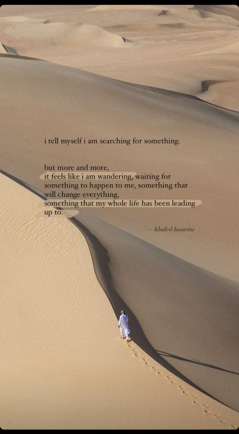 I tell myself I am searching for something. But more and more, it feels like i am wandering, waiting for something to happen to me, something that will change everything, something that my whole life has been leading up to. -Khaled Hosseini | میں خود سے کہتا ہوں کہ میں کچھ تلاش کر رہا ہوں۔ لیکن زیادہ سے زیادہ، ایسا محسوس ہوتا ہے کہ میں گھوم رہا ہوں، میرے ساتھ کچھ ہونے کا انتظار کر رہا ہوں، ایسی چیز جو سب کچھ بدل دے، ایسی چیز جس کی طرف میری پوری زندگی گزر رہی ہے۔ -خالد حسینی Waiting For Something To Happen, Khaled Hosseini, Imagination Quotes, Words That Describe Feelings, Soothing Quotes, Look Up Quotes, Cute Images With Quotes, Mixed Feelings Quotes, Favorite Book Quotes