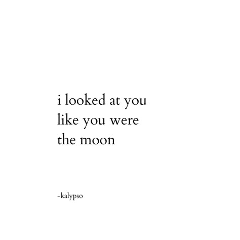 i looked at you like you were the moon -kalypso