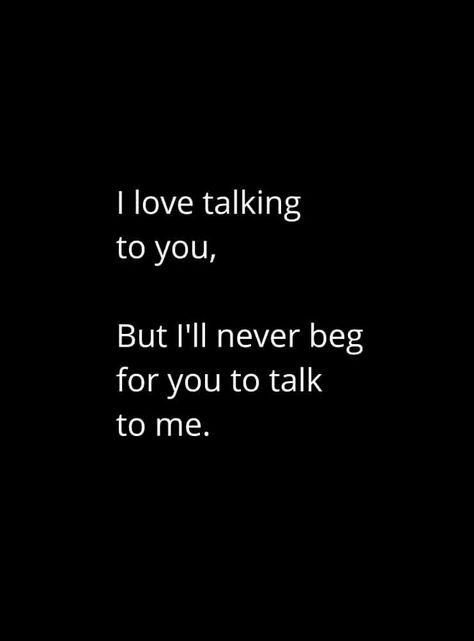 Never Beg Someone To Talk To You, Friend Not Talking To Me Quotes, Never Beg For Friendship, I Love Talking To You Quotes, Never Beg For Love Quote, I Love Talking To You, Never Beg Quotes, Begging For Love Quotes, Real Talk Quotes About Relationship