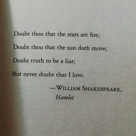 Doubt thou that the stars are fire; Doubt thou that the sun doth move; Doubt truth to be a liar; But never doubt that I love. - William Shakespeare, Hamlet William Shakespeare Quotes, Shakespeare Quotes, Literature Quotes, Poetry Words, Poems Quotes, Literary Quotes, Poem Quotes, William Shakespeare, Quotes Poetry