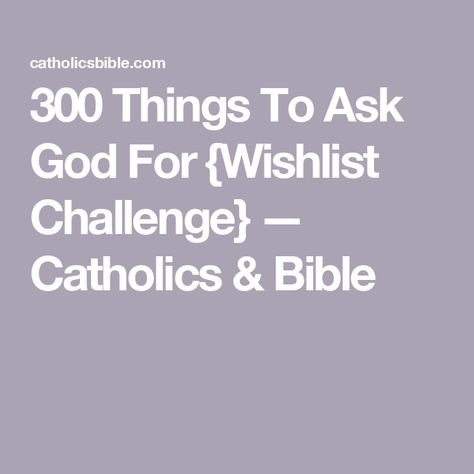 300 Things To Ask God For {Wishlist Challenge} — Catholics & Bible 300 Wish List Challenge Steve Harvey, Things To Ask God For, 300 Things I Want List From God Ideas, 300 Things I Want From God, 300 Things I Want List From God Steve Harvey, 300 Things To Ask God For, Things To Fast From For God, 300 Things I Want List From God, 300 Things I Want List Steve Harvey