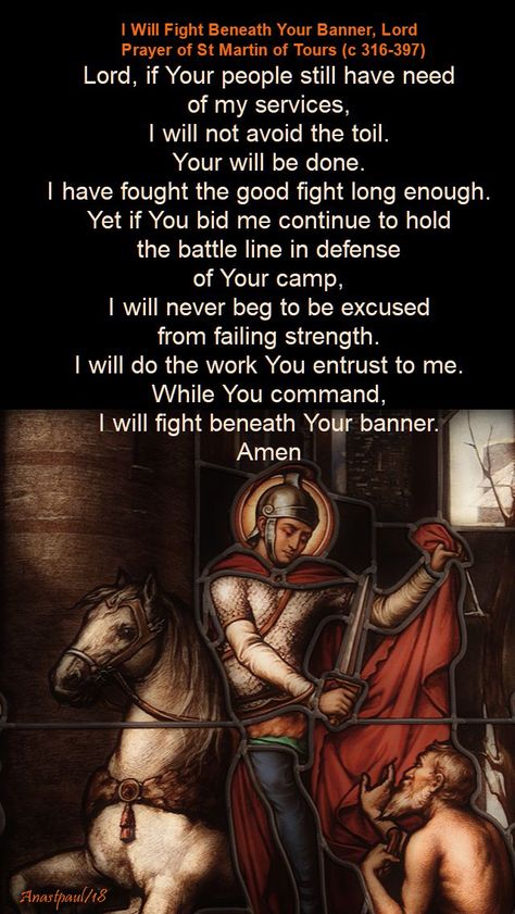 Our Morning Offering – 11 November – Prayer of St Martin of Tours I Will Fight Beneath Your Banner, Lord Prayer of St Martin of Tours (c 316-397) Lord, if Your people still have need of my services, I will not avoid the toil. Your will be done. I have fought the good fight long enough...#mypic November Prayer, Saint Martin Of Tours, Catholic Church Stained Glass, Wrath Of Gnon, Tour Quotes, Lord Prayer, St Martin Of Tours, Morning Offering, Financial Prayers