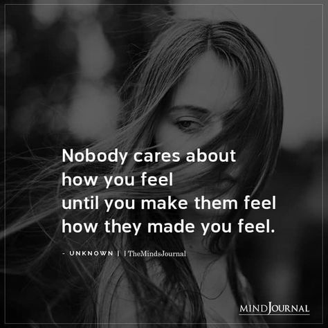 Nobody cares about how you feel until you make them feel how they made you feel. #care #feel They Made You A Monster, Save Your Feelings For Someone Who Cares, If I Care About You Quotes, Quotes About Nobody Caring About You, Over Caring Quotes, Nobody Loves You, Nobody Cares About You, Care Quotes Feelings, No One Care For You