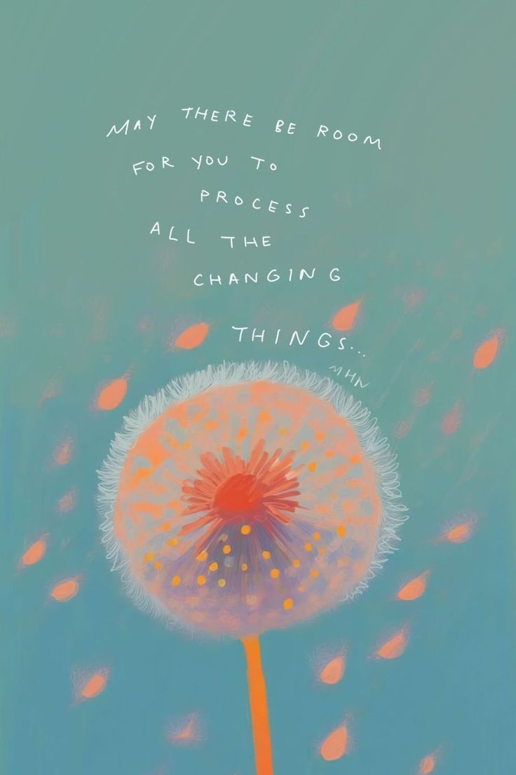 a dandelion with the words may there be room for you to process all the changing things