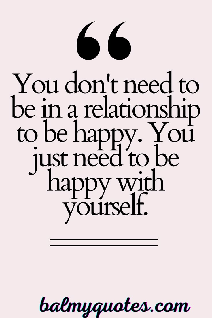 a quote that reads you don't need to be in a relationship to be happy you just need to be happy with yourself