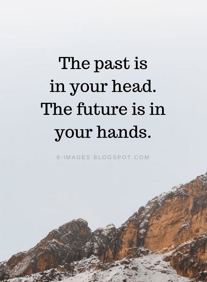 the past is in your head, the future is in your hands