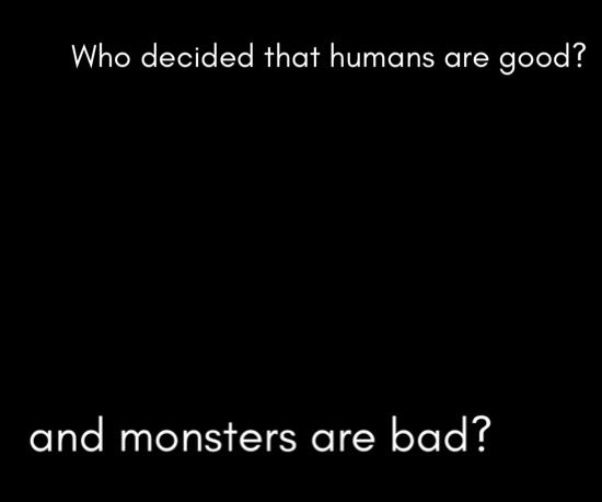 a black background with the words who decided that humans are good? and monsters are bad?