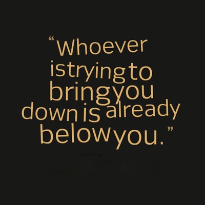 a quote that reads, whoever is trying to bring you down is already below you