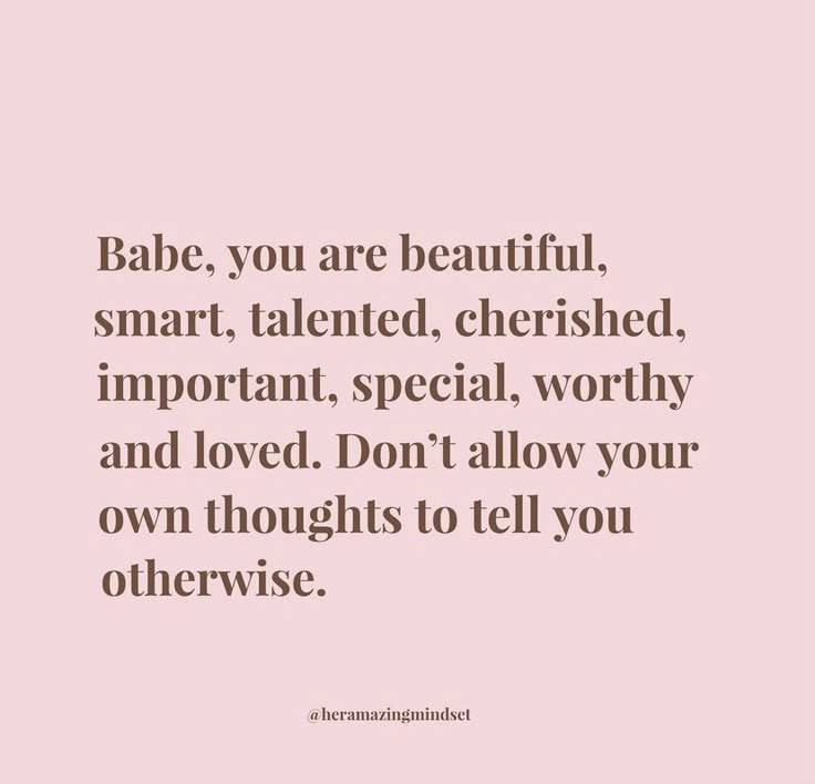 the words babe, you are beautiful, smart, talented, cherished, important, special, worthy and loved don't allow your own thoughts to tell you otherwise