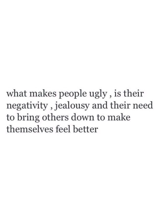 a quote that says what makes people ugly is their negativeity, jellosy and their need to bring others down to make themselves feel better