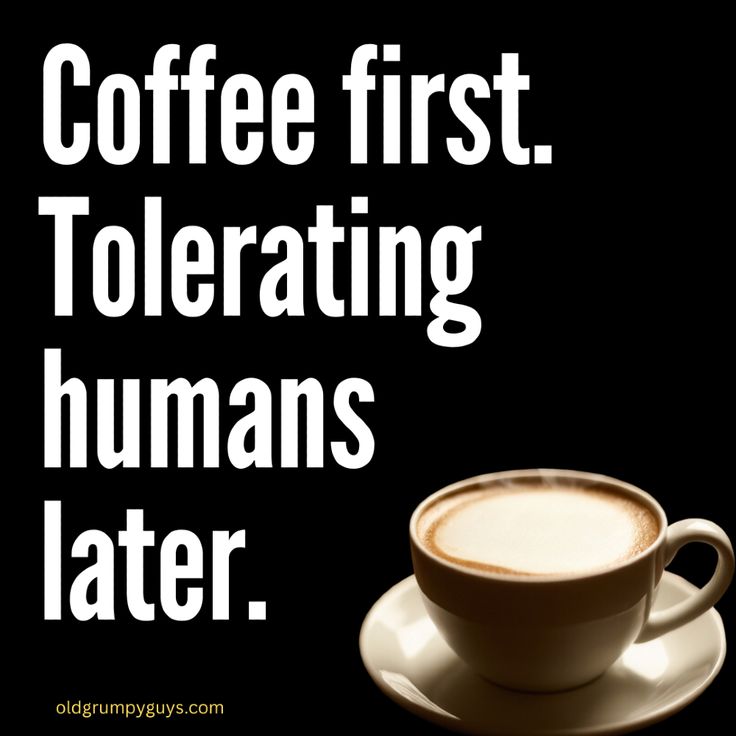 Coffee first. Tolerating humans later